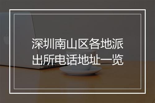 深圳南山区各地派出所电话地址一览