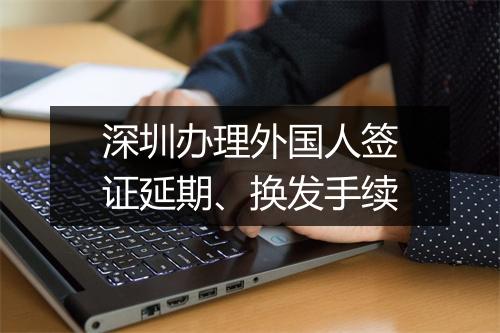 深圳办理外国人签证延期、换发手续