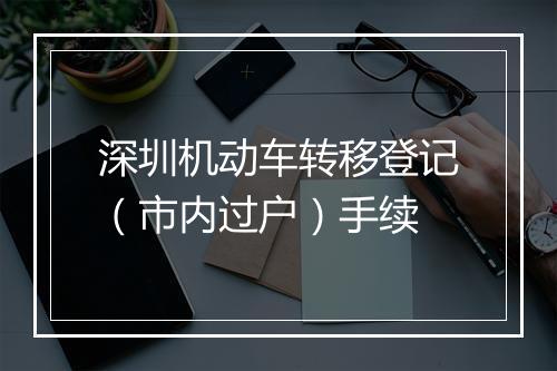 深圳机动车转移登记（市内过户）手续