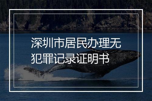深圳市居民办理无犯罪记录证明书