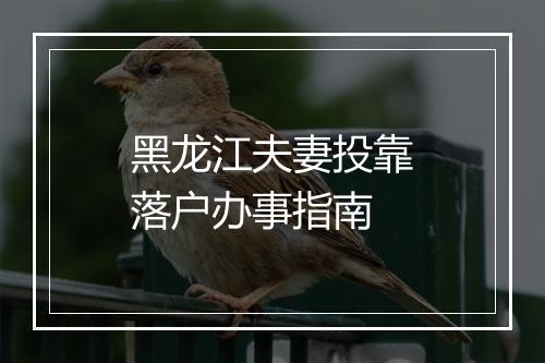 黑龙江夫妻投靠落户办事指南