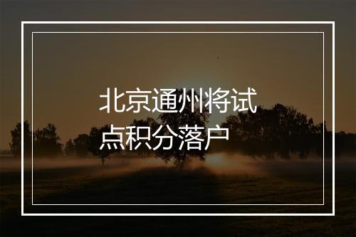 北京通州将试点积分落户