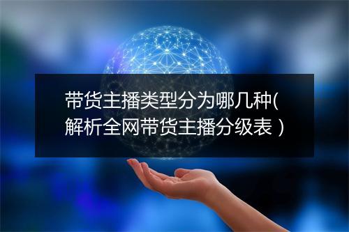 带货主播类型分为哪几种(解析全网带货主播分级表）