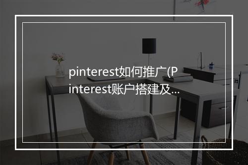 pinterest如何推广(Pinterest账户搭建及优化技巧)