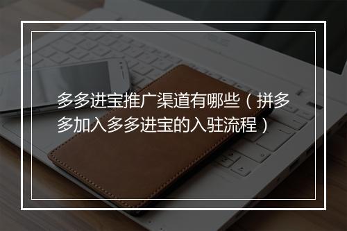 多多进宝推广渠道有哪些（拼多多加入多多进宝的入驻流程）