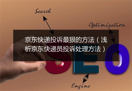 京东快递投诉最狠的方法（浅析京东快递员投诉处理方法）