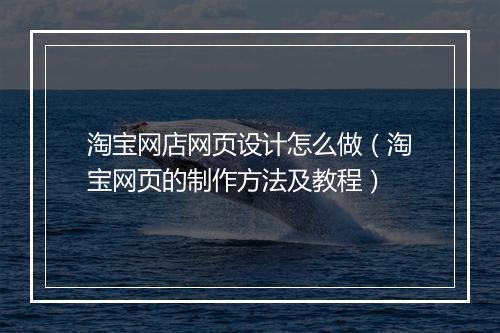 淘宝网店网页设计怎么做（淘宝网页的制作方法及教程）