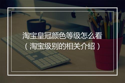 淘宝皇冠颜色等级怎么看（淘宝级别的相关介绍）