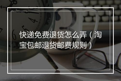 快递免费退货怎么弄（淘宝包邮退货邮费规则）