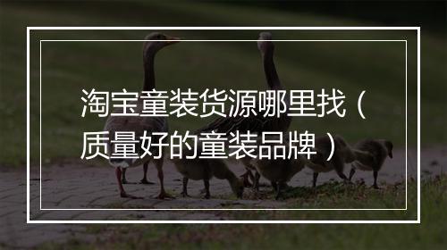 淘宝童装货源哪里找（质量好的童装品牌）