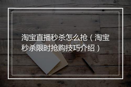 淘宝直播秒杀怎么抢（淘宝秒杀限时抢购技巧介绍）