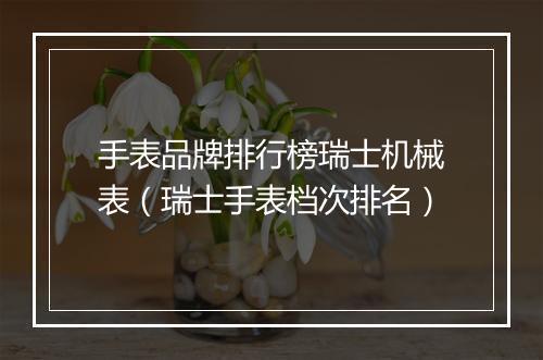 手表品牌排行榜瑞士机械表（瑞士手表档次排名）