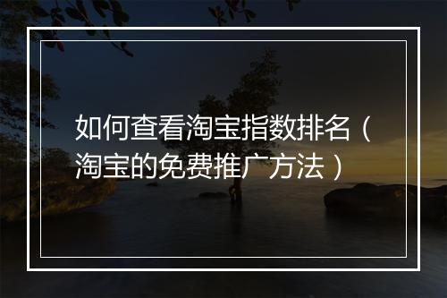 如何查看淘宝指数排名（淘宝的免费推广方法）