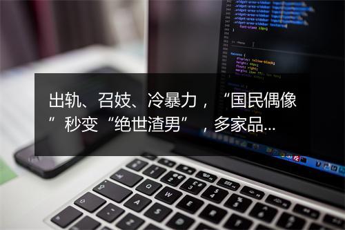 出轨、召妓、冷暴力，“国民偶像”秒变“绝世渣男”，多家品牌连夜解约…