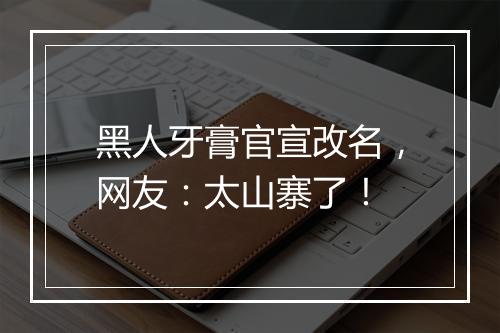 黑人牙膏官宣改名，网友：太山寨了！