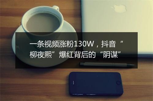 一条视频涨粉130W，抖音“柳夜熙”爆红背后的“阴谋”