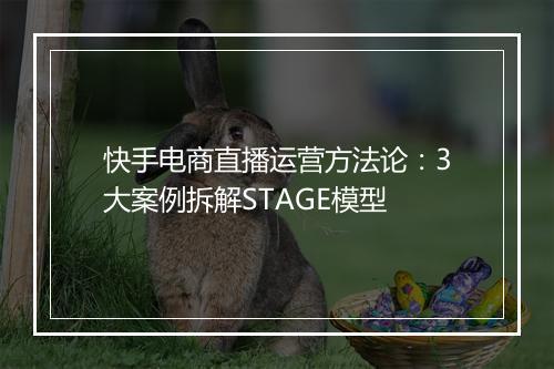 快手电商直播运营方法论：3大案例拆解STAGE模型