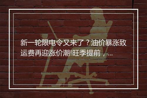 新一轮限电令又来了？油价暴涨致运费再迎涨价潮!旺季提前，卖家如何笑到最后?