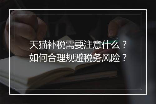 天猫补税需要注意什么？如何合理规避税务风险？