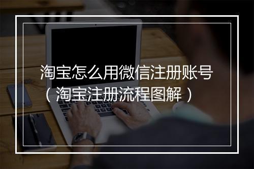 淘宝怎么用微信注册账号（淘宝注册流程图解）
