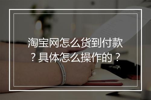 淘宝网怎么货到付款？具体怎么操作的？