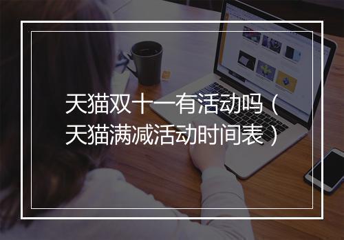 天猫双十一有活动吗（天猫满减活动时间表）