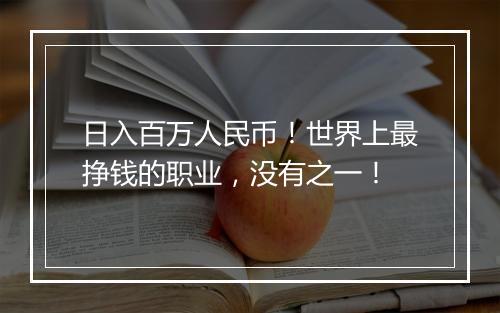 日入百万人民币！世界上最挣钱的职业，没有之一！