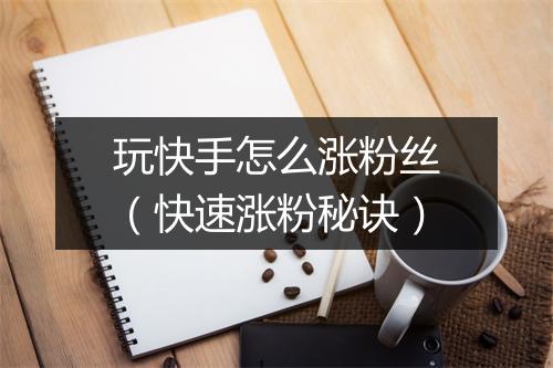 玩快手怎么涨粉丝（快速涨粉秘诀）