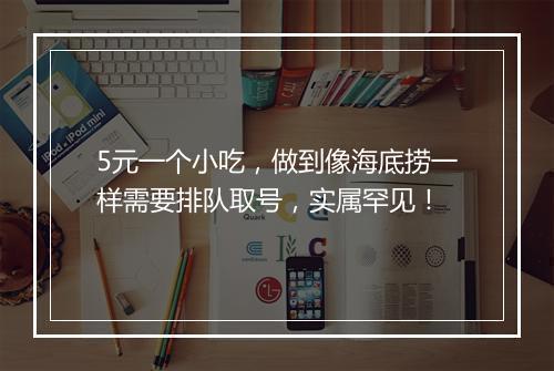 5元一个小吃，做到像海底捞一样需要排队取号，实属罕见！