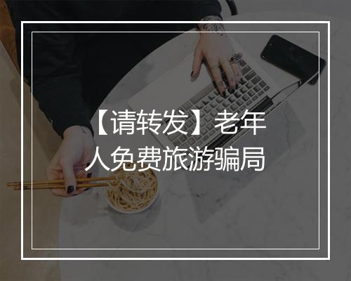 【请转发】老年人免费旅游骗局