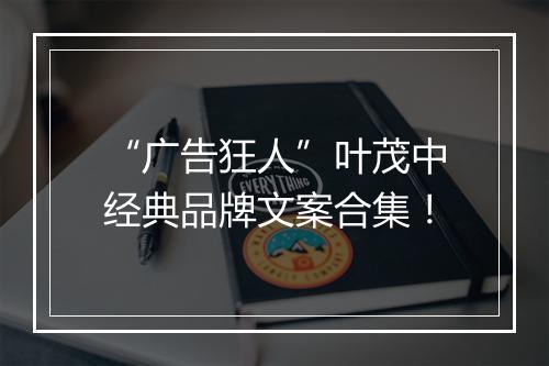 “广告狂人”叶茂中经典品牌文案合集！