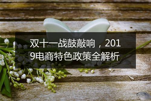 双十一战鼓敲响，2019电商特色政策全解析