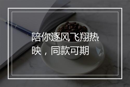 陪你逐风飞翔热映，同款可期
