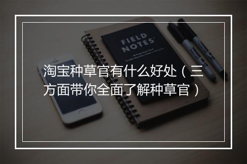 淘宝种草官有什么好处（三方面带你全面了解种草官）