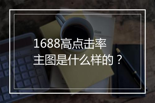 1688高点击率主图是什么样的？