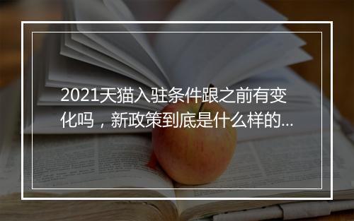 2021天猫入驻条件跟之前有变化吗，新政策到底是什么样的？了解商机，把握时机！