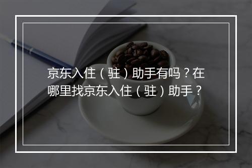 京东入住（驻）助手有吗？在哪里找京东入住（驻）助手？