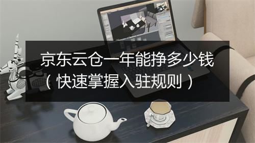 京东云仓一年能挣多少钱（快速掌握入驻规则）