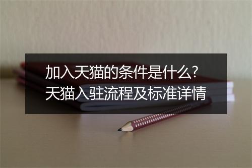加入天猫的条件是什么?天猫入驻流程及标准详情