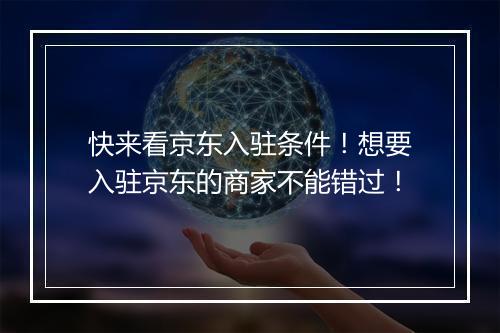快来看京东入驻条件！想要入驻京东的商家不能错过！