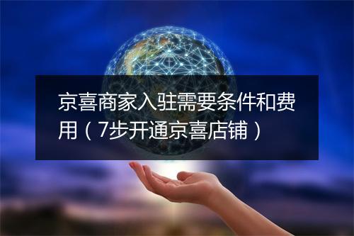 京喜商家入驻需要条件和费用（7步开通京喜店铺）