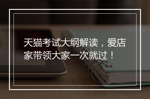 天猫考试大纲解读，爱店家带领大家一次就过！