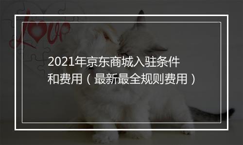 2021年京东商城入驻条件和费用（最新最全规则费用）