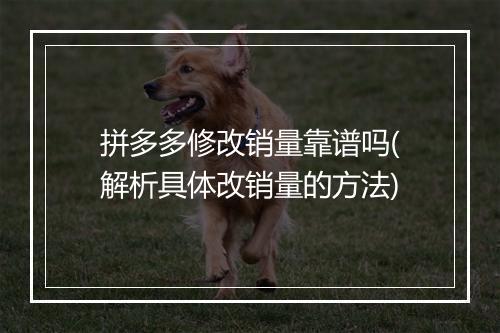 拼多多修改销量靠谱吗(解析具体改销量的方法)