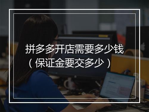 拼多多开店需要多少钱（保证金要交多少）