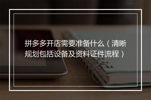 拼多多开店需要准备什么（清晰规划包括设备及资料证件流程）