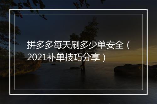 拼多多每天刷多少单安全（2021补单技巧分享）
