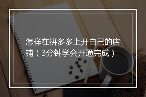 怎样在拼多多上开自己的店铺（3分钟学会开通完成）