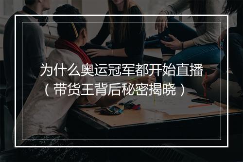 为什么奥运冠军都开始直播（带货王背后秘密揭晓）