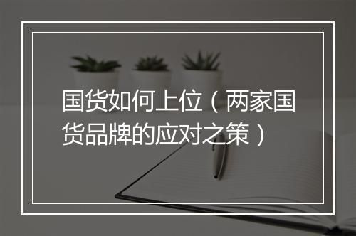国货如何上位（两家国货品牌的应对之策）